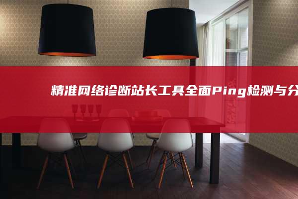 精准网络诊断：站长工具全面Ping检测与分析