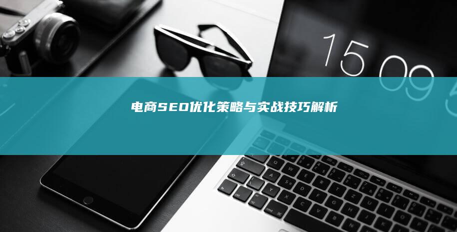 电商SEO：优化策略与实战技巧解析