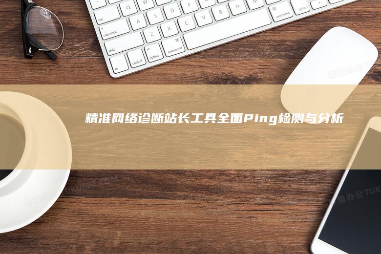 精准网络诊断：站长工具全面Ping检测与分析